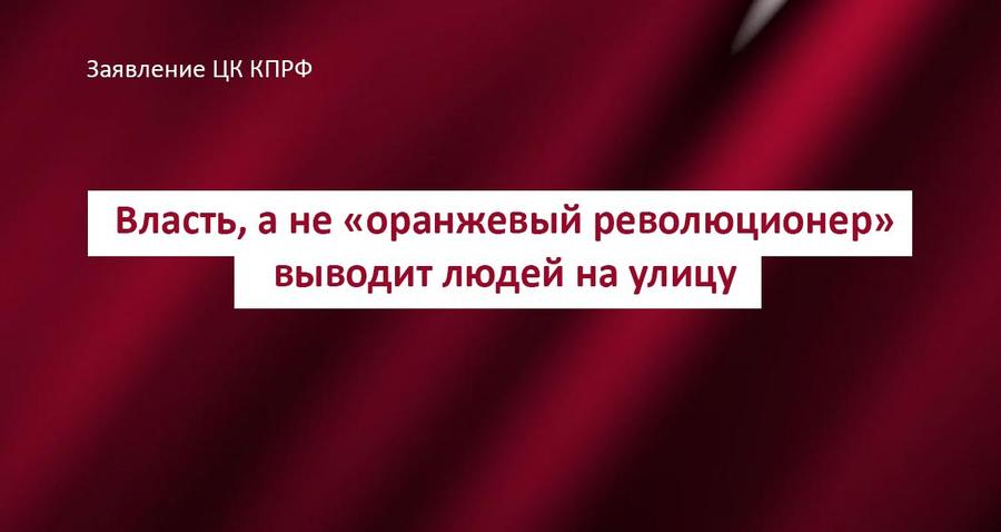 Власть, а не «оранжевый революционер» выводит людей на улицу. Заявление ЦК КПРФ